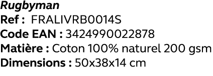 Rugbyman Ref : FRALIVRB0014S Code EAN : 3424990022878 Matière : Coton 100% naturel 200 gsm Dimensions : 50x38x14 cm 