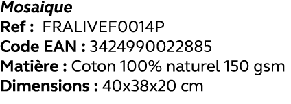 Mosaique Ref : FRALIVEF0014P Code EAN : 3424990022885 Matière : Coton 100% naturel 150 gsm Dimensions : 40x38x20 cm 
