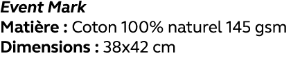 Event Mark Matière : Coton 100% naturel 145 gsm Dimensions : 38x42 cm