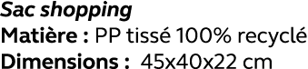 Sac shopping Matière : PP tissé 100% recyclé Dimensions : 45x40x22 cm
