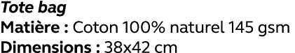 Tote bag Matière : Coton 100% naturel 145 gsm Dimensions : 38x42 cm